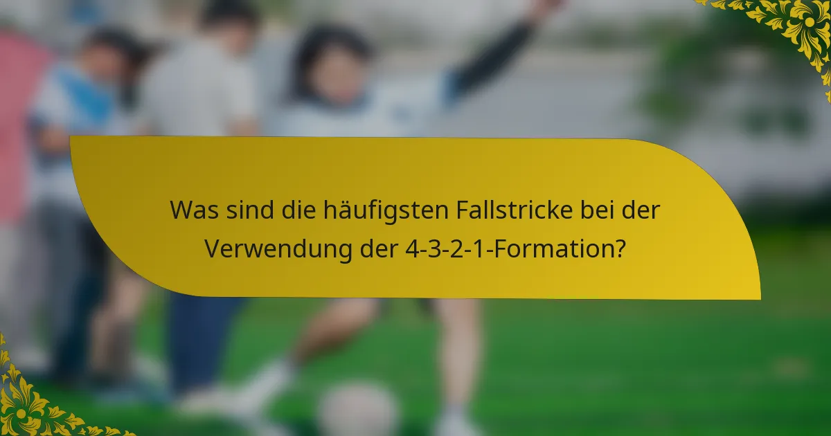 Was sind die häufigsten Fallstricke bei der Verwendung der 4-3-2-1-Formation?