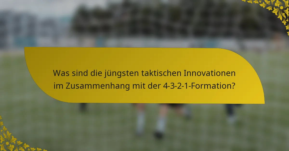 Was sind die jüngsten taktischen Innovationen im Zusammenhang mit der 4-3-2-1-Formation?