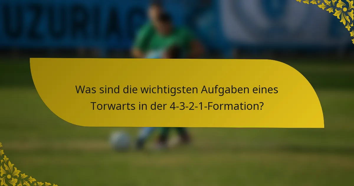 Was sind die wichtigsten Aufgaben eines Torwarts in der 4-3-2-1-Formation?