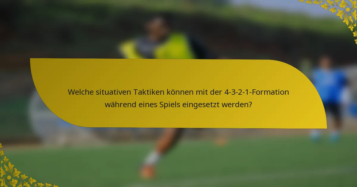 Welche situativen Taktiken können mit der 4-3-2-1-Formation während eines Spiels eingesetzt werden?