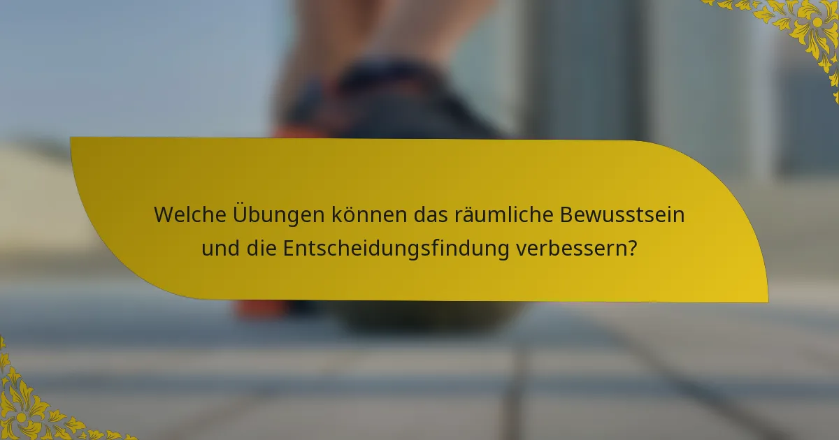 Welche Übungen können das räumliche Bewusstsein und die Entscheidungsfindung verbessern?