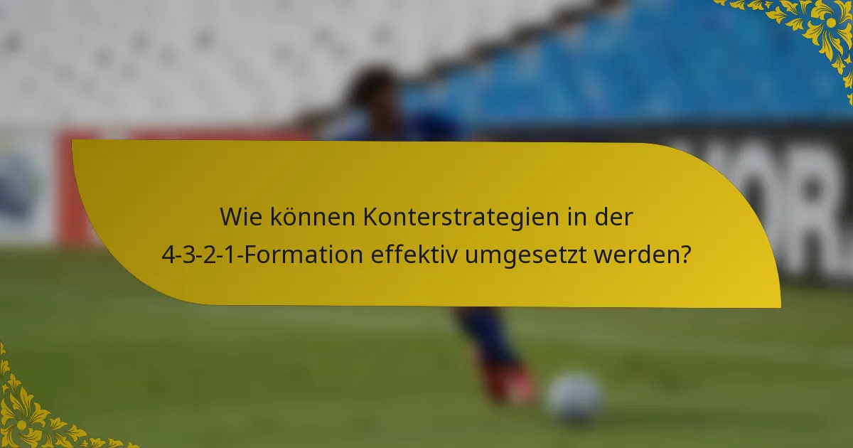 Wie können Konterstrategien in der 4-3-2-1-Formation effektiv umgesetzt werden?