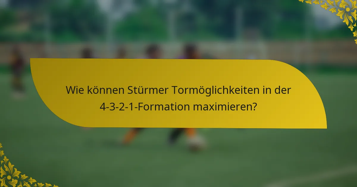 Wie können Stürmer Tormöglichkeiten in der 4-3-2-1-Formation maximieren?