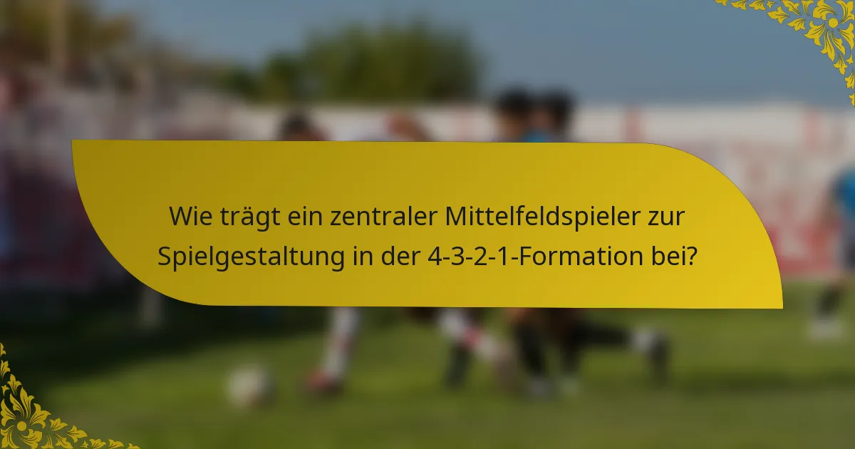 Wie trägt ein zentraler Mittelfeldspieler zur Spielgestaltung in der 4-3-2-1-Formation bei?