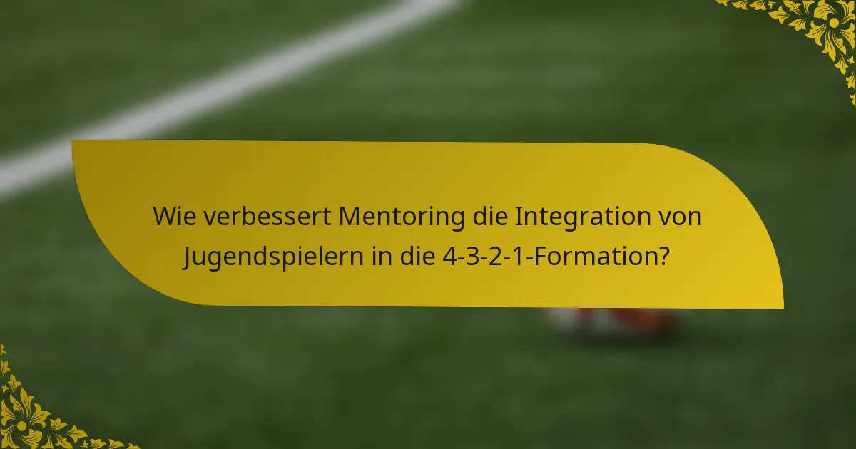 Wie verbessert Mentoring die Integration von Jugendspielern in die 4-3-2-1-Formation?